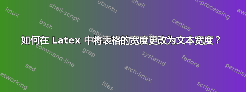 如何在 Latex 中将表格的宽度更改为文本宽度？