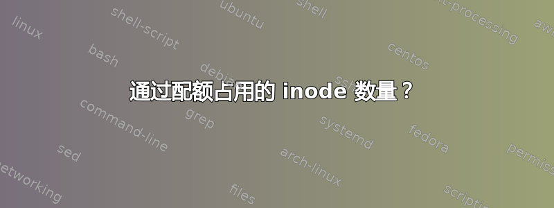 通过配额占用的 inode 数量？