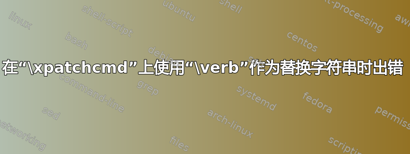 在“\xpatchcmd”上使用“\verb”作为替换字符串时出错