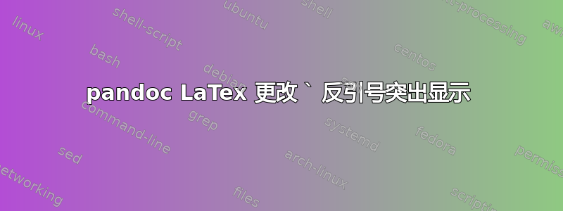 pandoc LaTex 更改 ` 反引号突出显示