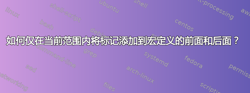 如何仅在当前范围内将标记添加到宏定义的前面和后面？