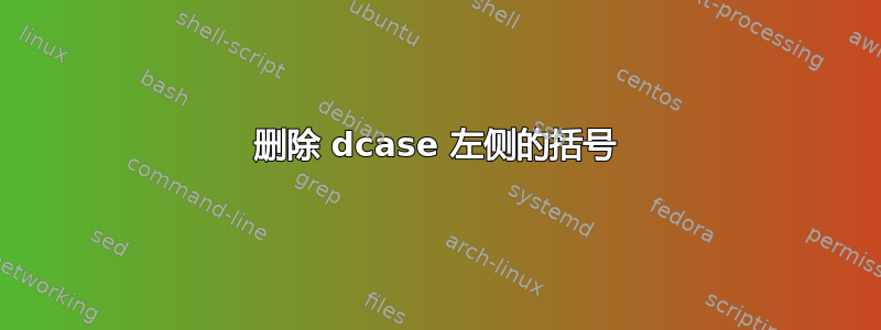 删除 dcase 左侧的括号