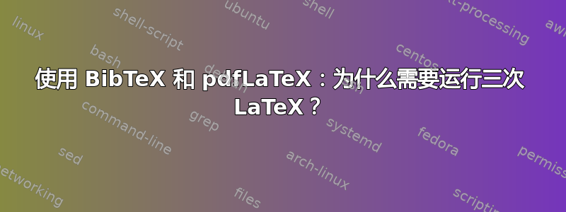 使用 BibTeX 和 pdfLaTeX：为什么需要运行三次 LaTeX？