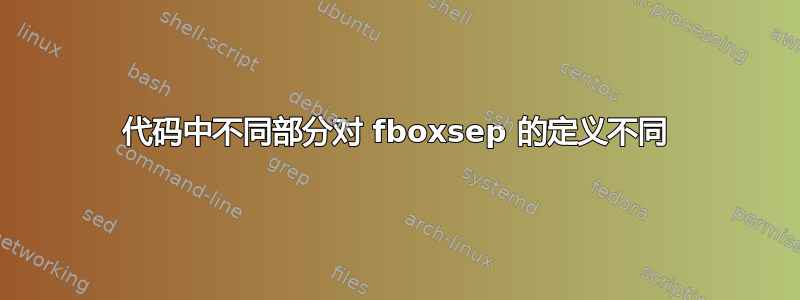 代码中不同部分对 fboxsep 的定义不同