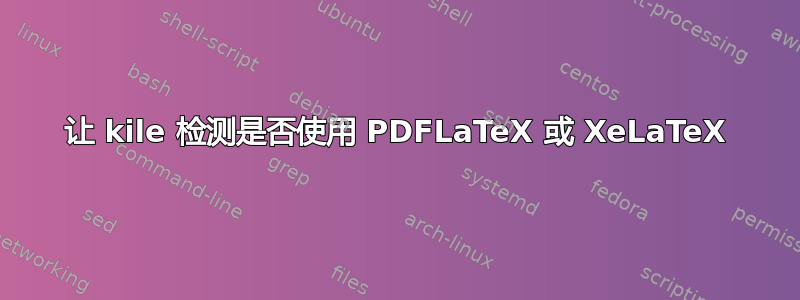 让 kile 检测是否使用 PDFLaTeX 或 XeLaTeX