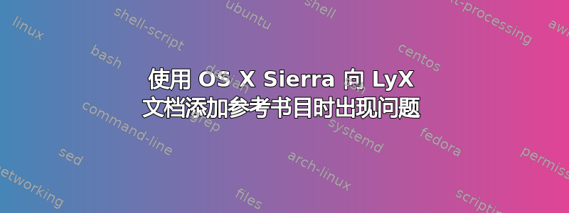 使用 OS X Sierra 向 LyX 文档添加参考书目时出现问题