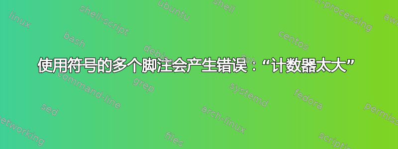 使用符号的多个脚注会产生错误：“计数器太大”