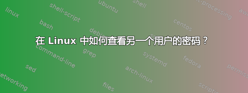 在 Linux 中如何查看另一个用户的密码？