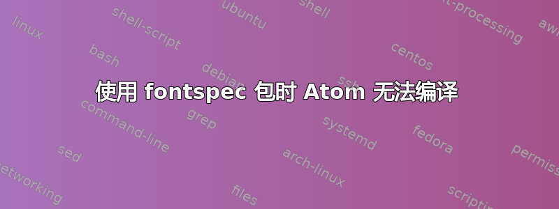 使用 fontspec 包时 Atom 无法编译