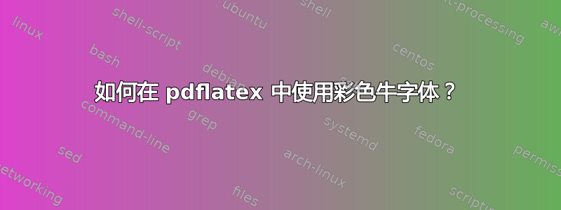 如何在 pdflatex 中使用彩色牛字体？