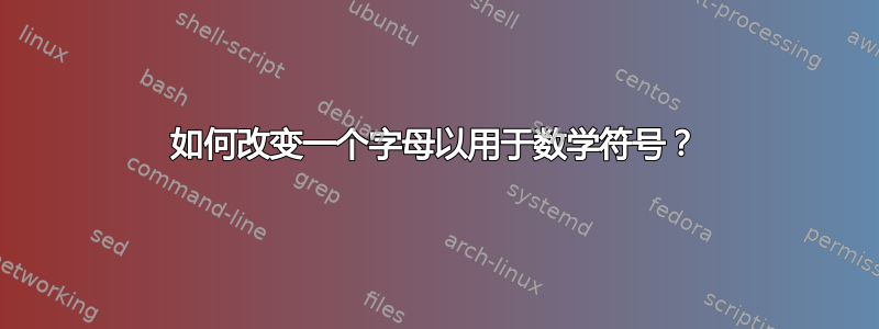 如何改变一个字母以用于数学符号？