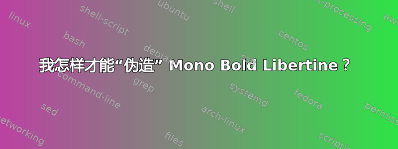 我怎样才能“伪造” Mono Bold Libertine？