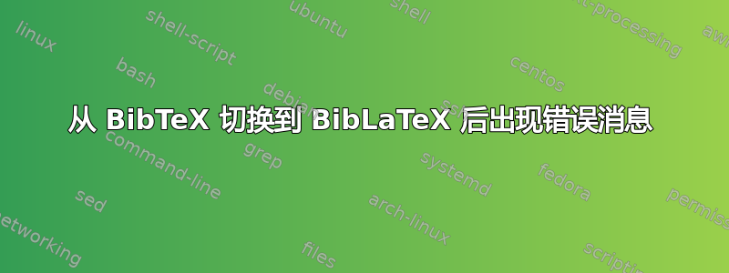 从 BibTeX 切换到 BibLaTeX 后出现错误消息