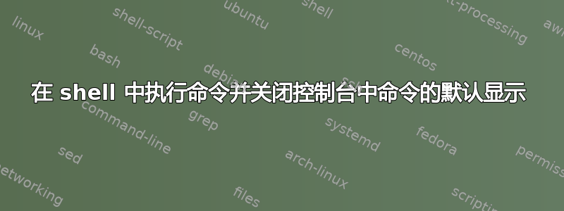 在 shell 中执行命令并关闭控制台中命令的默认显示