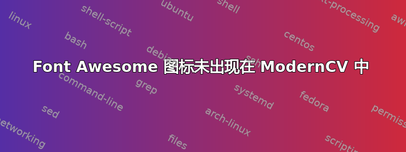 Font Awesome 图标未出现在 ModernCV 中