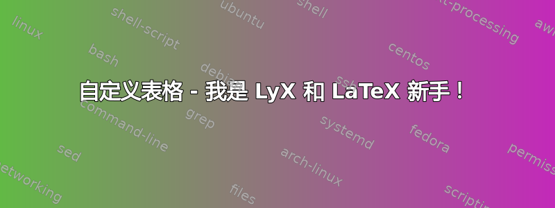 自定义表格 - 我是 LyX 和 LaTeX 新手！