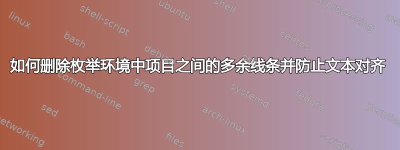 如何删除枚举环境中项目之间的多余线条并防止文本对齐