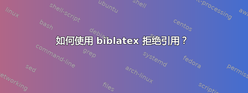 如何使用 biblatex 拒绝引用？