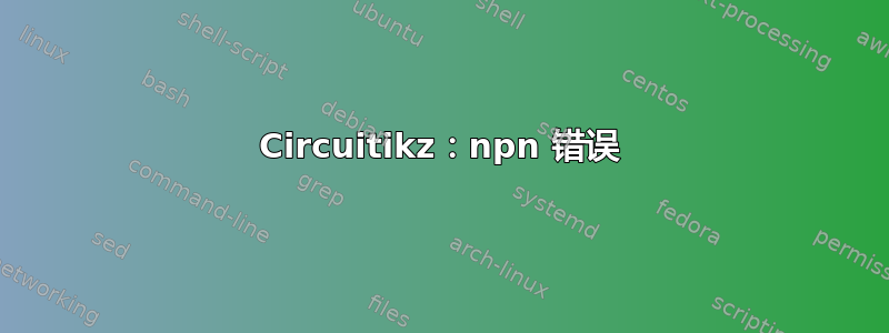 Circuitikz：npn 错误