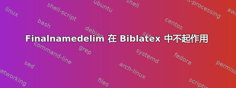 Finalnamedelim 在 Biblatex 中不起作用