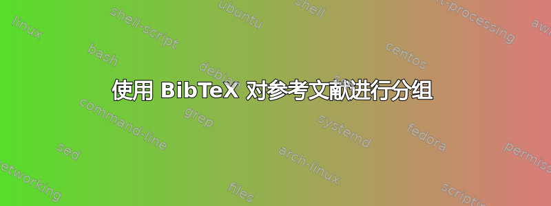 使用 BibTeX 对参考文献进行分组