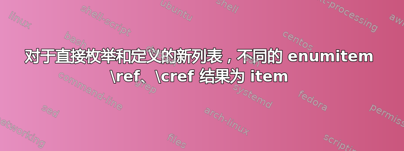 对于直接枚举和定义的新列表，不同的 enumitem \ref、\cref 结果为 item