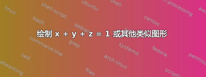 绘制 x + y + z = 1 或其他类似图形