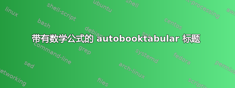 带有数学公式的 autobooktabular 标题