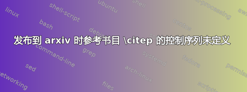 发布到 arxiv 时参考书目 \citep 的控制序列未定义