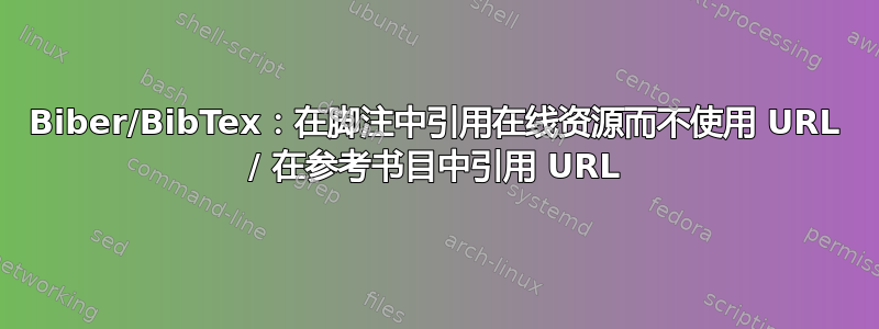 Biber/BibTex：在脚注中引用在线资源而不使用 URL / 在参考书目中引用 URL