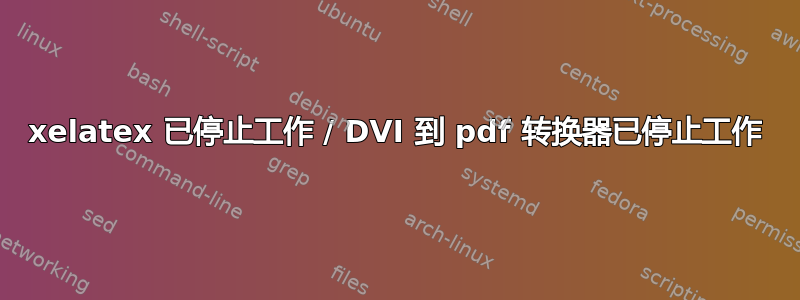 xelatex 已停止工作 / DVI 到 pdf 转换器已停止工作