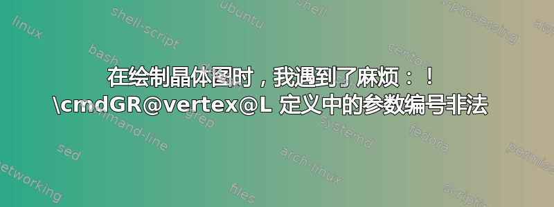 在绘制晶体图时，我遇到了麻烦：！ \cmdGR@vertex@L 定义中的参数编号非法 