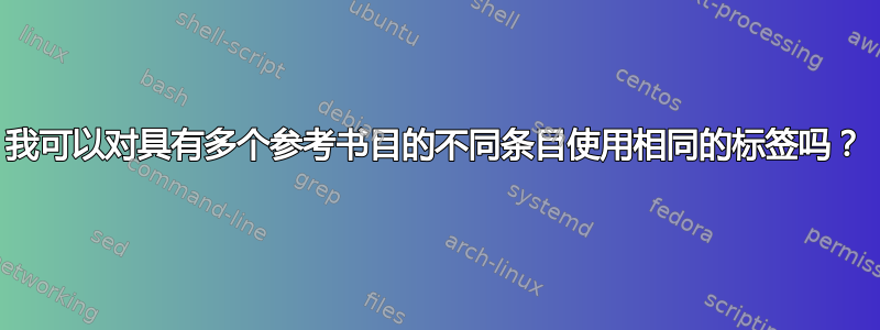 我可以对具有多个参考书目的不同条目使用相同的标签吗？