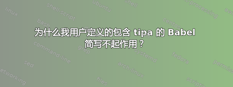 为什么我用户定义的包含 tipa 的 Babel 简写不起作用？