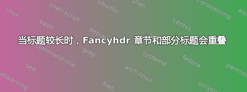 当标题较长时，Fancyhdr 章节和部分标题会重叠