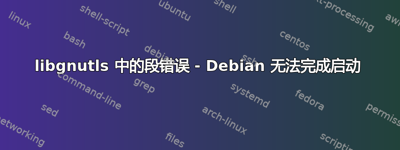 libgnutls 中的段错误 - Debian 无法完成启动