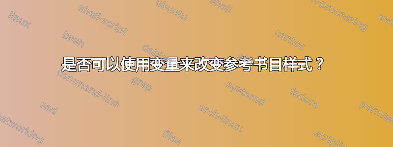 是否可以使用变量来改变参考书目样式？