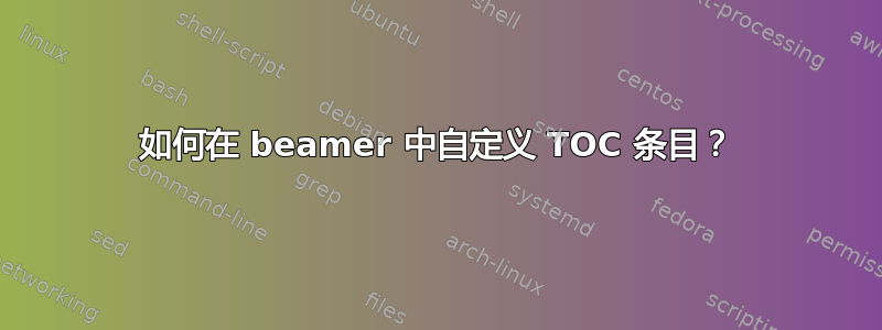 如何在 beamer 中自定义 TOC 条目？