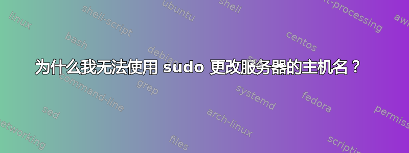 为什么我无法使用 sudo 更改服务器的主机名？ 