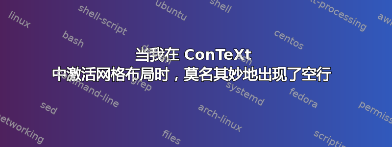 当我在 ConTeXt 中激活网格布局时，莫名其妙地出现了空行 