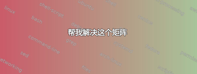 帮我解决这个矩阵