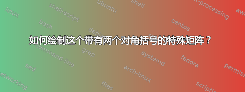 如何绘制这个带有两个对角括号的特殊矩阵？