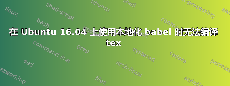 在 Ubuntu 16.04 上使用本地化 babel 时无法编译 tex