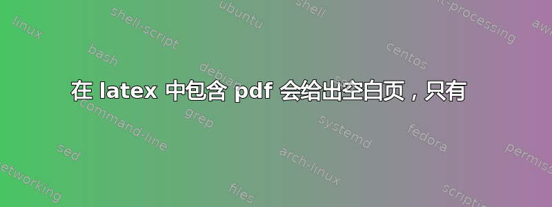 在 latex 中包含 pdf 会给出空白页，只有 