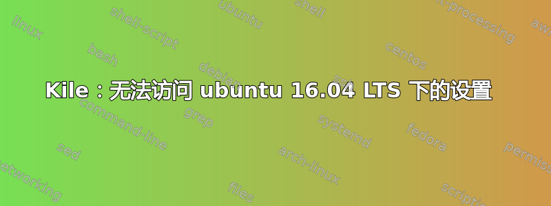 Kile：无法访问 ubuntu 16.04 LTS 下的设置 