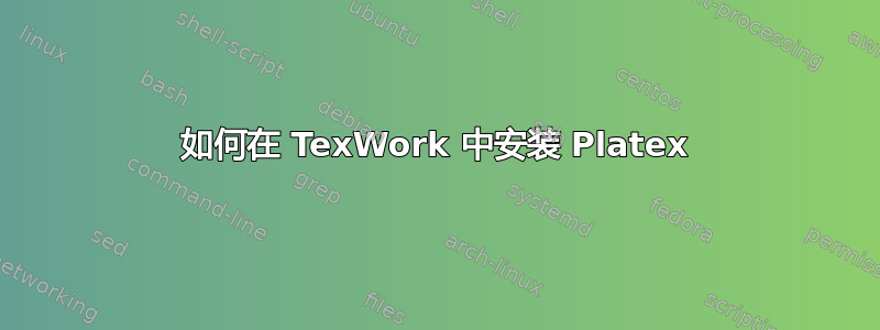 如何在 TexWork 中安装 Platex