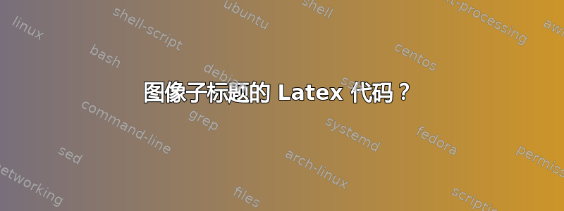 图像子标题的 Latex 代码？