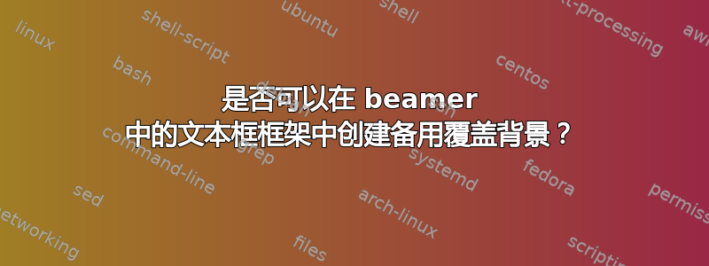 是否可以在 beamer 中的文本框框架中创建备用覆盖背景？