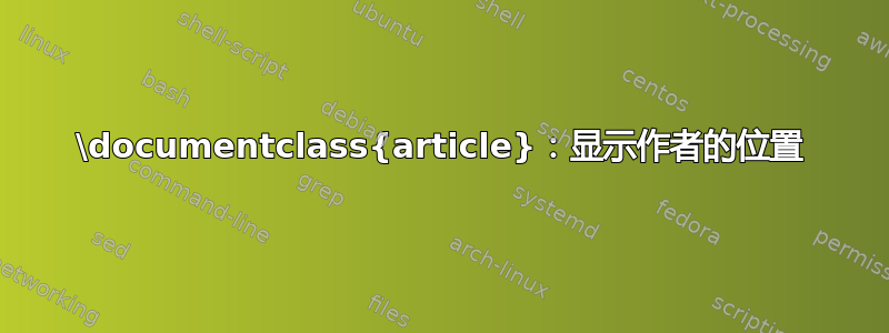 \documentclass{article}：显示作者的位置