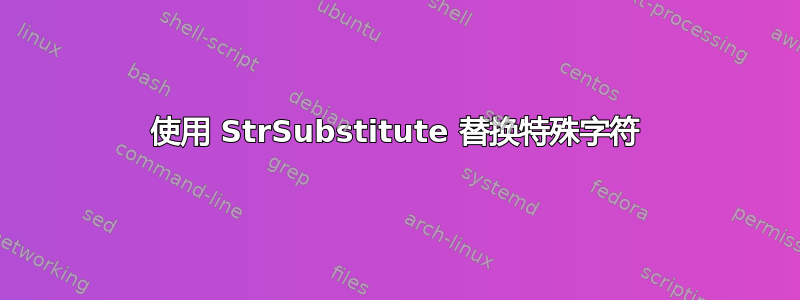 使用 StrSubstitute 替换特殊字符